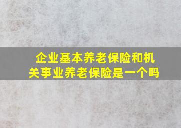 企业基本养老保险和机关事业养老保险是一个吗