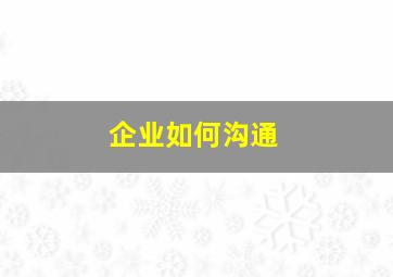 企业如何沟通