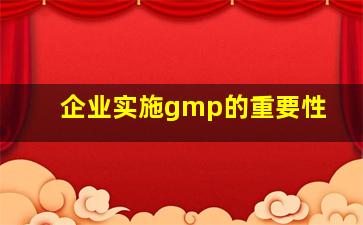 企业实施gmp的重要性