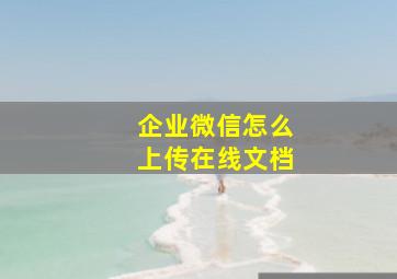 企业微信怎么上传在线文档