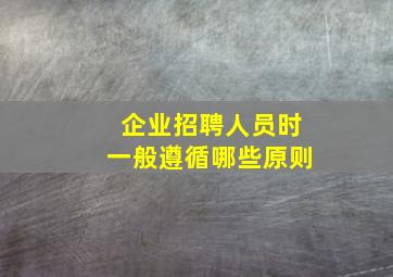 企业招聘人员时一般遵循哪些原则