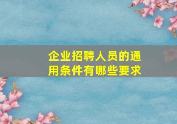 企业招聘人员的通用条件有哪些要求