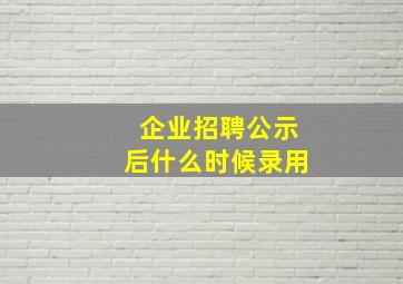 企业招聘公示后什么时候录用