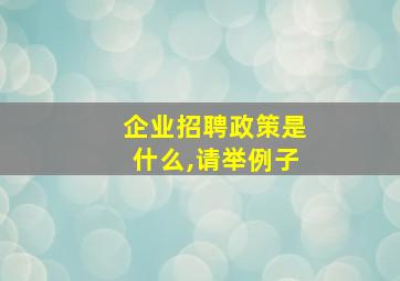 企业招聘政策是什么,请举例子