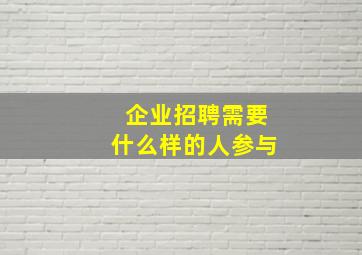 企业招聘需要什么样的人参与