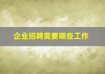 企业招聘需要哪些工作