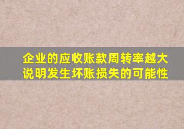 企业的应收账款周转率越大说明发生坏账损失的可能性