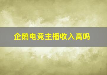 企鹅电竞主播收入高吗