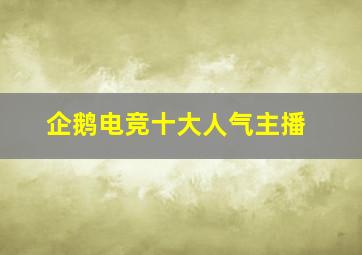 企鹅电竞十大人气主播