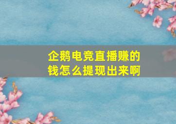 企鹅电竞直播赚的钱怎么提现出来啊