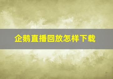 企鹅直播回放怎样下载