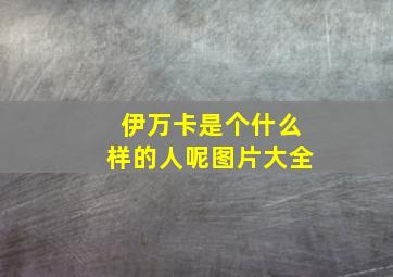 伊万卡是个什么样的人呢图片大全