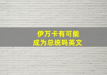 伊万卡有可能成为总统吗英文