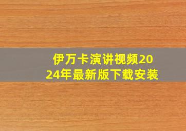 伊万卡演讲视频2024年最新版下载安装