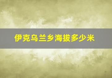 伊克乌兰乡海拔多少米