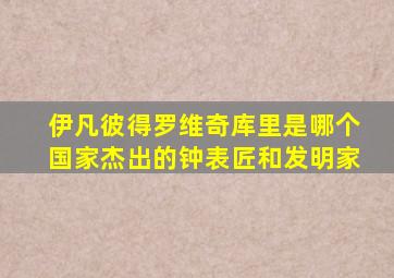 伊凡彼得罗维奇库里是哪个国家杰出的钟表匠和发明家