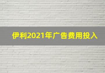 伊利2021年广告费用投入