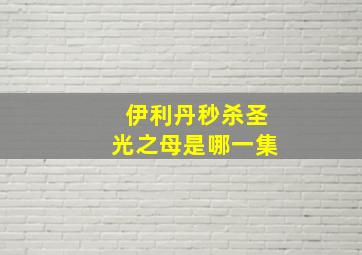 伊利丹秒杀圣光之母是哪一集