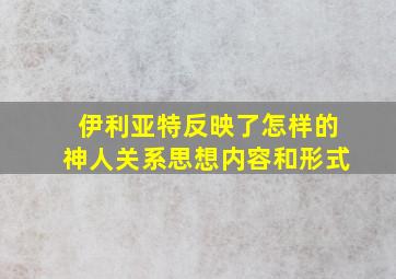 伊利亚特反映了怎样的神人关系思想内容和形式