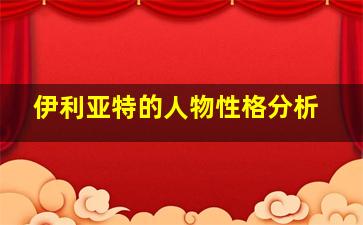 伊利亚特的人物性格分析