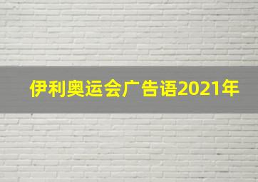 伊利奥运会广告语2021年