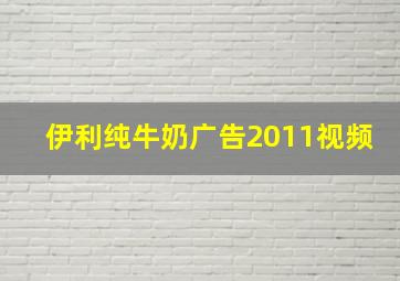 伊利纯牛奶广告2011视频