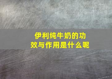 伊利纯牛奶的功效与作用是什么呢