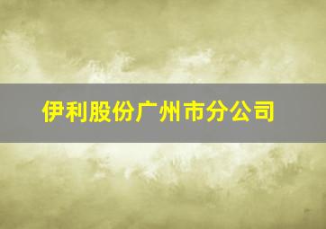 伊利股份广州市分公司