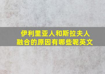 伊利里亚人和斯拉夫人融合的原因有哪些呢英文