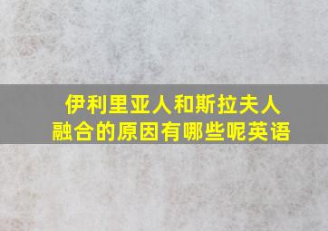 伊利里亚人和斯拉夫人融合的原因有哪些呢英语