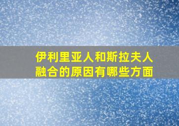 伊利里亚人和斯拉夫人融合的原因有哪些方面