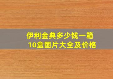 伊利金典多少钱一箱10盒图片大全及价格