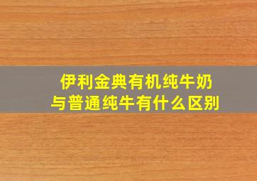 伊利金典有机纯牛奶与普通纯牛有什么区别