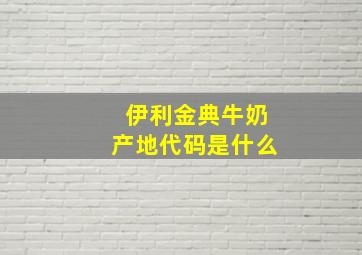 伊利金典牛奶产地代码是什么