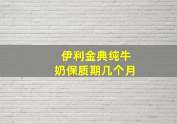 伊利金典纯牛奶保质期几个月