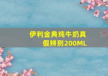 伊利金典纯牛奶真假辨别200ML