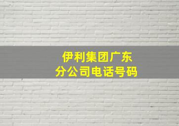 伊利集团广东分公司电话号码