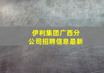 伊利集团广西分公司招聘信息最新