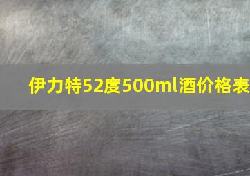 伊力特52度500ml酒价格表