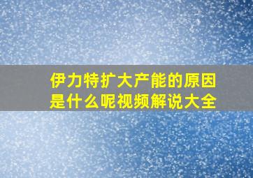 伊力特扩大产能的原因是什么呢视频解说大全