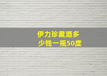 伊力珍藏酒多少钱一瓶50度