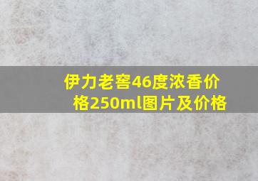 伊力老窖46度浓香价格250ml图片及价格