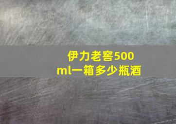 伊力老窖500ml一箱多少瓶酒