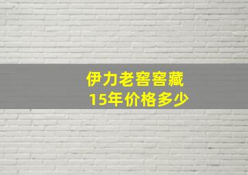 伊力老窖窖藏15年价格多少