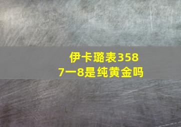 伊卡璐表3587一8是纯黄金吗