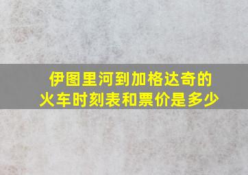 伊图里河到加格达奇的火车时刻表和票价是多少