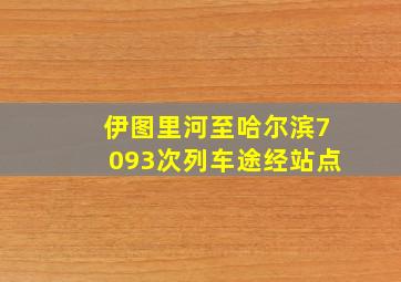 伊图里河至哈尔滨7093次列车途经站点