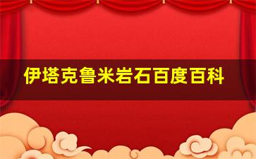 伊塔克鲁米岩石百度百科