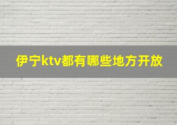 伊宁ktv都有哪些地方开放