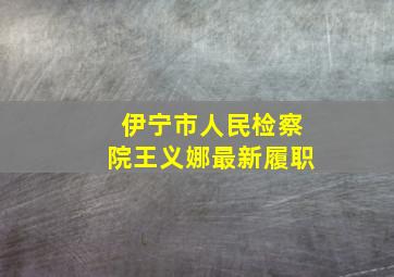 伊宁市人民检察院王义娜最新履职